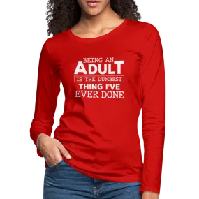 Being An Adult Is the Dumbest Thing I've Even Done Women's Premium Long Sleeve T-Shirt