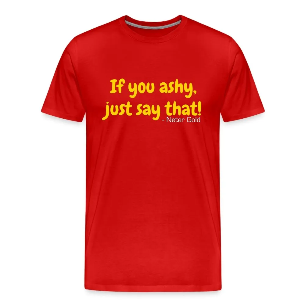 If You Ashy, Just Say That! - Premium T-Shirt