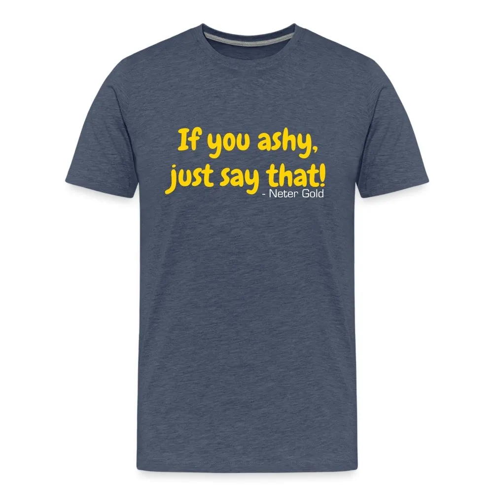 If You Ashy, Just Say That! - Premium T-Shirt